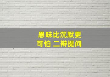 愚昧比沉默更可怕 二辩提问